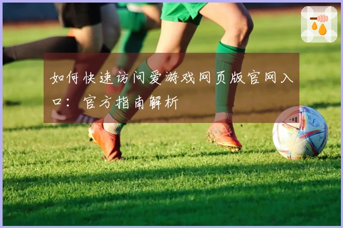 如何快速访问爱游戏网页版官网入口：官方指南解析