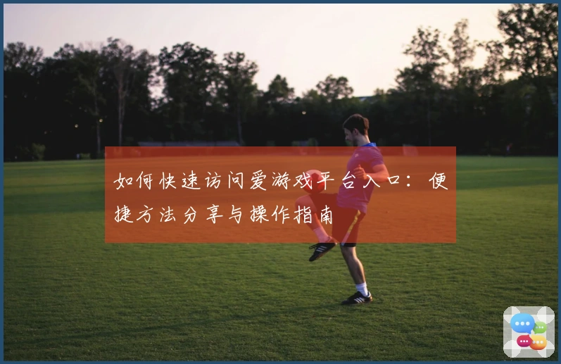 如何快速访问爱游戏平台入口：便捷方法分享与操作指南