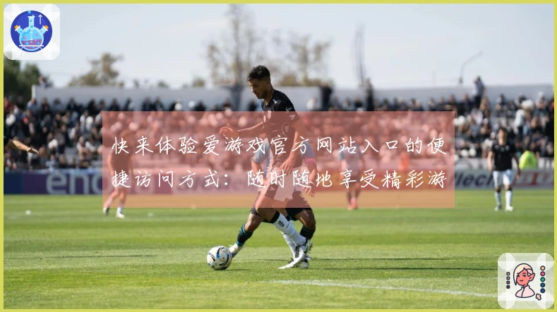 快来体验爱游戏官方网站入口的便捷访问方式：随时随地享受精彩游戏世界