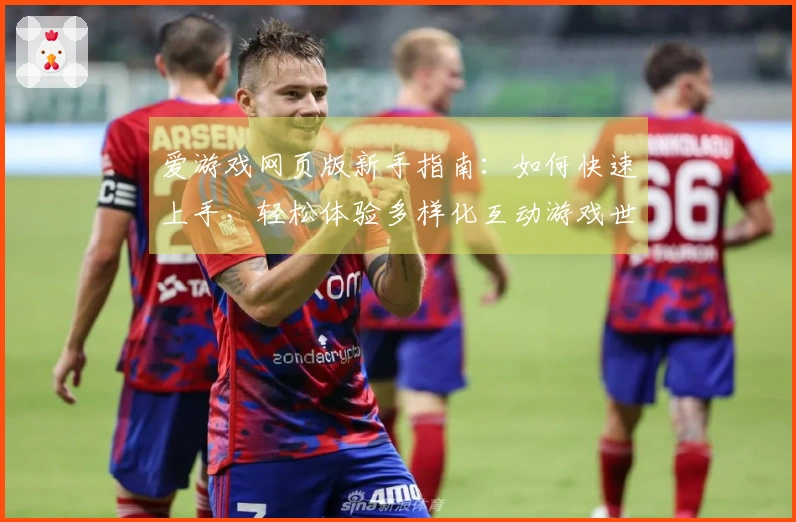 爱游戏网页版新手指南：如何快速上手，轻松体验多样化互动游戏世界
