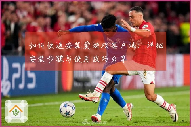 如何快速安装爱游戏客户端：详细安装步骤与使用技巧分享