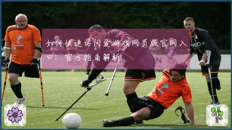 如何快速访问爱游戏网页版官网入口:官方指南解析