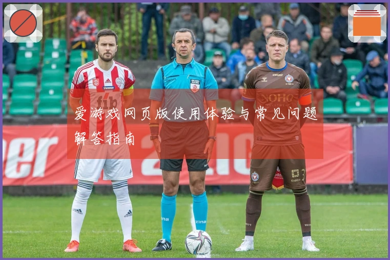 爱游戏网页版使用体验与常见问题解答指南