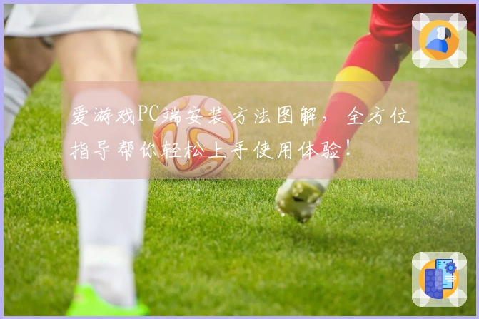 爱游戏PC端安装方法图解,全方位指导帮你轻松上手使用体验!
