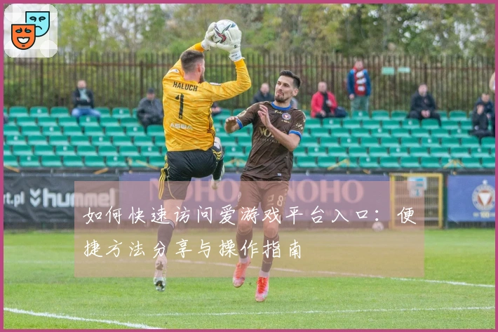 如何快速访问爱游戏平台入口：便捷方法分享与操作指南