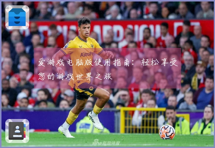 爱游戏电脑版使用指南：轻松享受您的游戏世界之旅