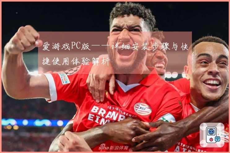 爱游戏PC版——详细安装步骤与快捷使用体验解析