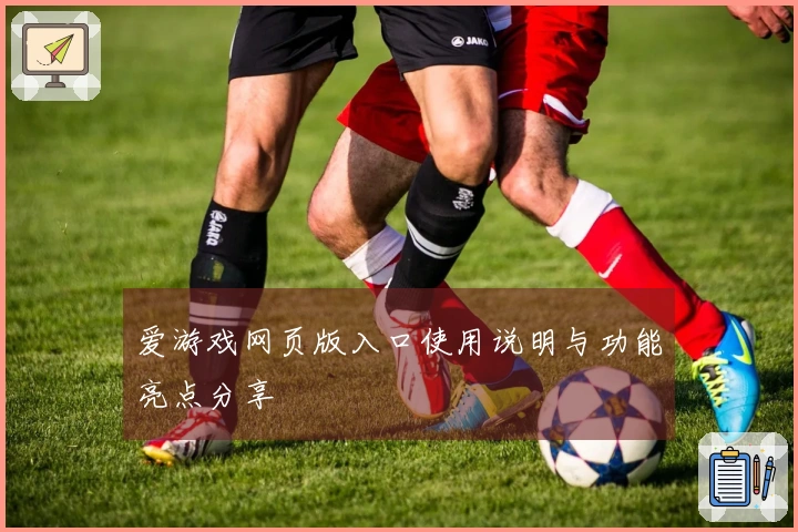 爱游戏网页版入口使用说明与功能亮点分享