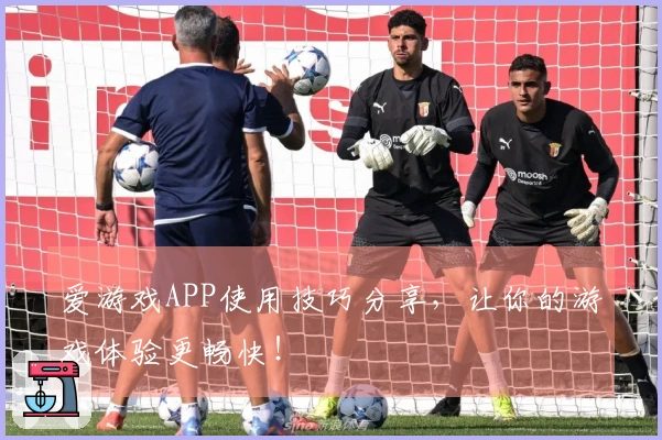 爱游戏APP使用技巧分享,让你的游戏体验更畅快!