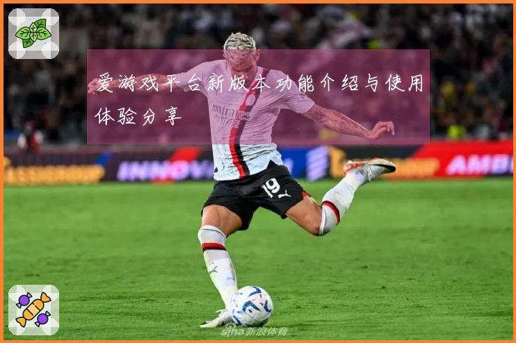 爱游戏平台新版本功能介绍与使用体验分享