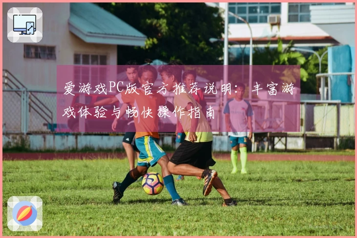 爱游戏PC版官方推荐说明：丰富游戏体验与畅快操作指南