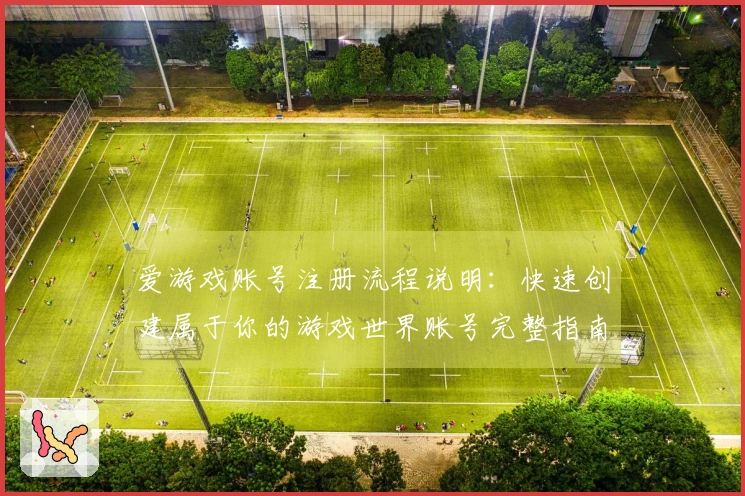 爱游戏账号注册流程说明：快速创建属于你的游戏世界账号完整指南