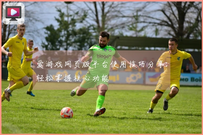 爱游戏网页版平台使用技巧分享：轻松掌握核心功能