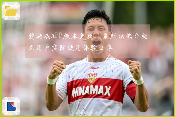 爱游戏APP版本更新：最新功能介绍及用户实际使用体验分享