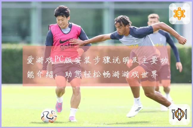 爱游戏PC版安装步骤说明及主要功能介绍，助您轻松畅游游戏世界