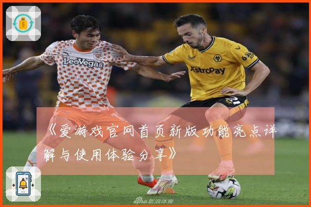 《爱游戏官网首页新版功能亮点详解与使用体验分享》